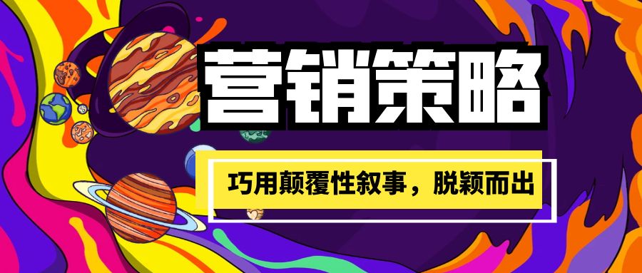 营销破局：巧用颠覆性叙事，在竞争中脱颖而出