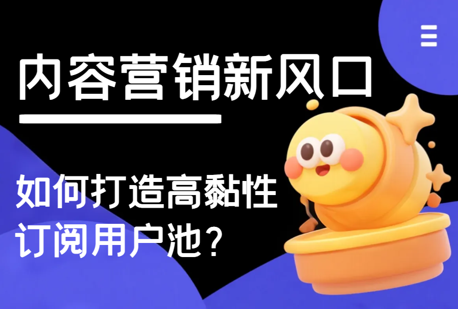 内容营销新风口：如何打造高黏性订阅用户池？
