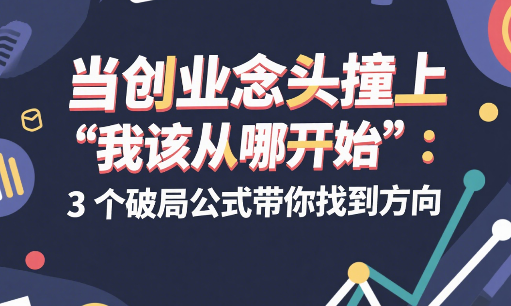 当创业念头撞上 “我该从哪开始”：3 个破局公式带你找到方向