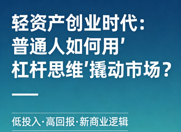 轻资产创业时代：普通人如何用“杠杆思维”撬动市场？